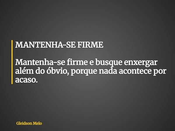 MANTENHA-SE FIRME Mantenha-se firme e busque enxergar além do óbvio, porque nada acontece por acaso.... Frase de Gleidson Melo.