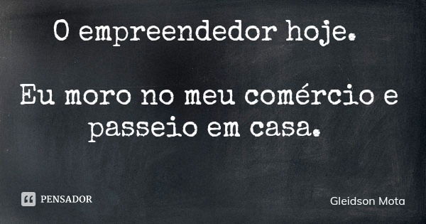 O empreendedor hoje. Eu moro no meu comércio e passeio em casa.... Frase de Gleidson Mota.