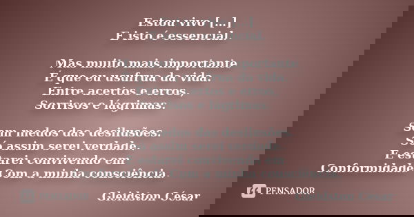 Estou vivo […] E isto é essencial. Mas muito mais importante É que eu usufrua da vida. Entre acertos e erros, Sorrisos e lágrimas. Sem medos das desilusões. Só ... Frase de Gleidston César.