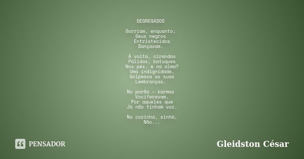 SEGREGADOS Sorriam, enquanto, Seus negros Entristecidos Dançavam. Á volta, cirandas Pálidas, batuques Nos pés, e na alma? Uma indignidade, Golpeava as suas Lemb... Frase de Gleidston César.