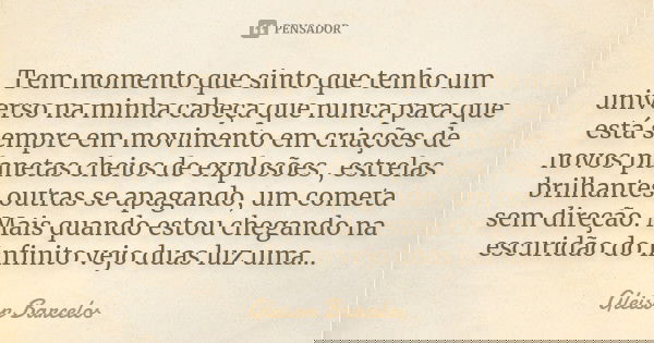 Tem momento que sinto que tenho um universo na minha cabeça que nunca para que está sempre em movimento em criações de novos planetas cheios de explosões , estr... Frase de Gleison Barcelos.
