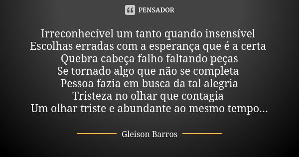 Irreconhecível um tanto quando insensível Escolhas erradas com a esperança que é a certa Quebra cabeça falho faltando peças Se tornado algo que não se completa ... Frase de Gleison Barros.