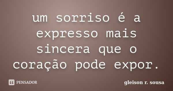 um sorriso é a expresso mais sincera que o coração pode expor.... Frase de gleison r. sousa.