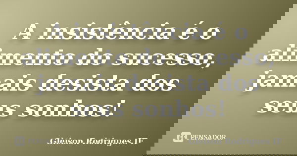 A insistência é o alimento do sucesso, jamais desista dos seus sonhos!... Frase de Gleison Rodrigues IF.