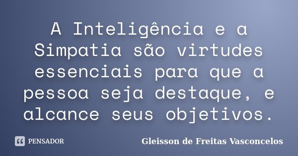 A Inteligência e a Simpatia são virtudes essenciais para que a pessoa seja destaque, e alcance seus objetivos.... Frase de Gleisson de Freitas Vasconcelos.