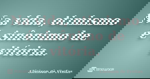 Na vida, otimismo é sinônimo de vitória.... Frase de Gleisson de Freitas.