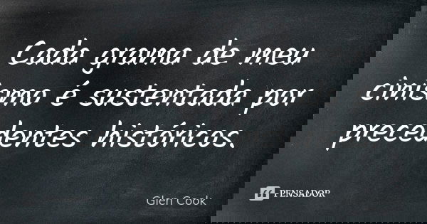 Cada grama de meu cinismo é sustentada por precedentes históricos.... Frase de Glen Cook.