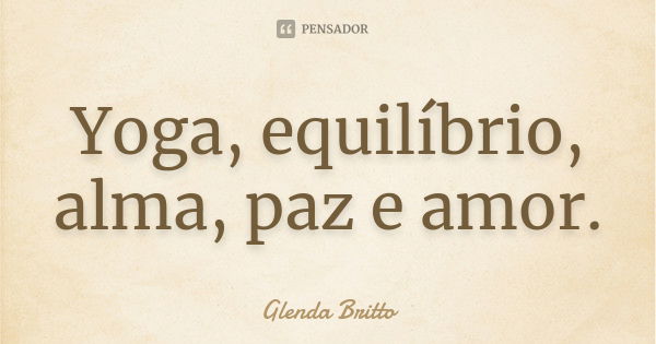 Yoga, equilíbrio, alma, paz e amor.... Frase de Glenda Britto.