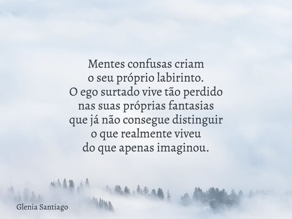 Mentes confusas criam o seu próprio labirinto. O ego surtado vive tão perdido nas suas próprias fantasias que já não consegue distinguir o que realmente viveu d... Frase de Glenia Santiago.