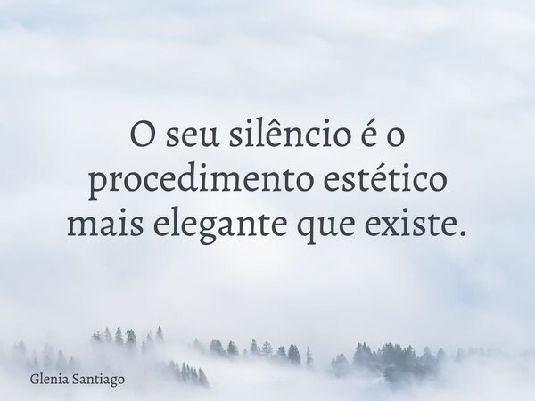 O seu silêncio é o procedimento estético mais elegante que existe.... Frase de Glenia Santiago.