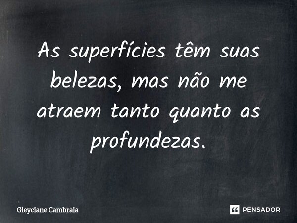 ⁠As superfícies têm suas belezas, mas não me atraem tanto quanto as profundezas.... Frase de Gleyciane Cambraia.