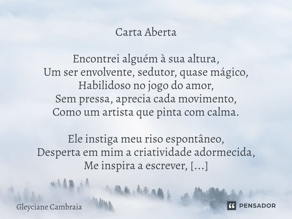 Carta Aberta Encontrei alguém à sua altura, Um ser envolvente, sedutor, quase mágico, Habilidoso no jogo do amor, Sem pressa, aprecia cada movimento, Como um ar... Frase de Gleyciane Cambraia.