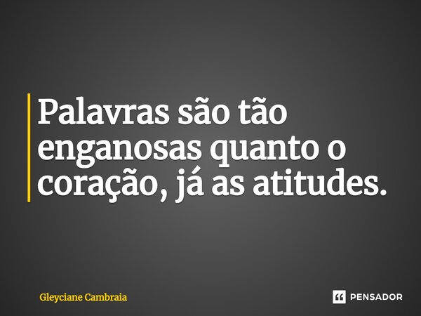 ⁠Palavras são tão enganosas quanto o coração, já as atitudes.... Frase de Gleyciane Cambraia.