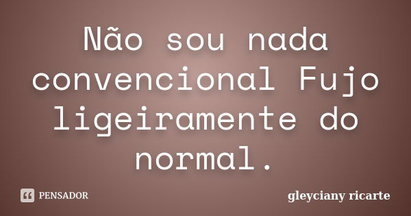 Não sou nada convencional Fujo ligeiramente do normal.... Frase de Gleyciany Ricarte.