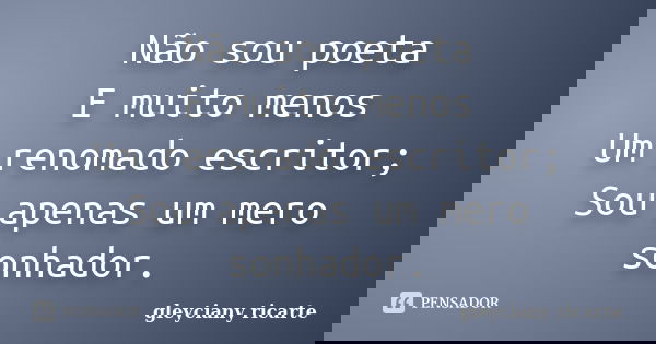 Não sou poeta E muito menos Um renomado escritor; Sou apenas um mero sonhador.... Frase de Gleyciany Ricarte.