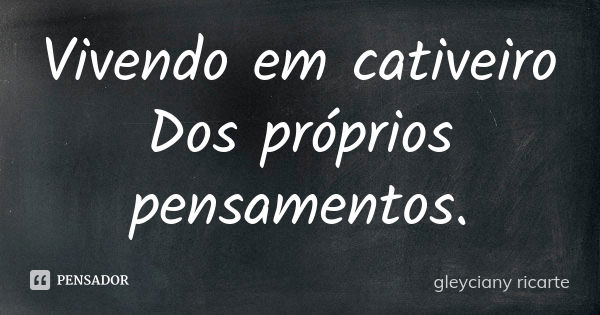 Vivendo em cativeiro Dos próprios pensamentos.... Frase de Gleyciany Ricarte.