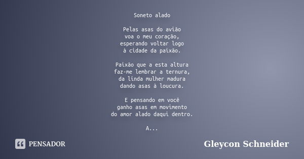 Soneto alado Pelas asas do avião voa o meu coração, esperando voltar logo à cidade da paixão. Paixão que a esta altura faz-me lembrar a ternura, da linda mulher... Frase de Gleycon Schneider.