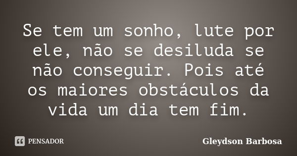 Se tem um sonho, lute por ele, não se desiluda se não conseguir. Pois até os maiores obstáculos da vida um dia tem fim.... Frase de Gleydson Barbosa.