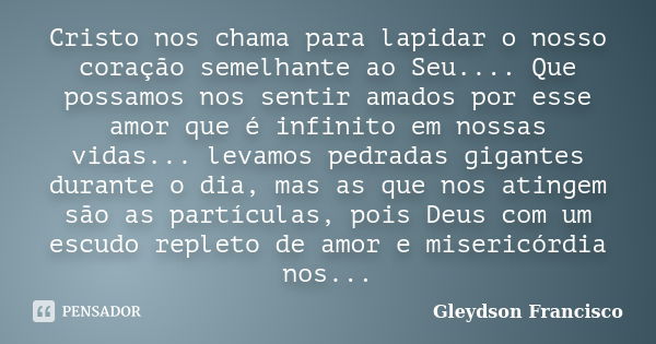 Cristo nos chama para lapidar o nosso coração semelhante ao Seu.... Que possamos nos sentir amados por esse amor que é infinito em nossas vidas... levamos pedra... Frase de Gleydson Francisco.