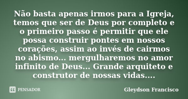 Não basta apenas irmos para a Igreja, temos que ser de Deus por completo e o primeiro passo é permitir que ele possa construir pontes em nossos corações, assim ... Frase de Gleydson Francisco.