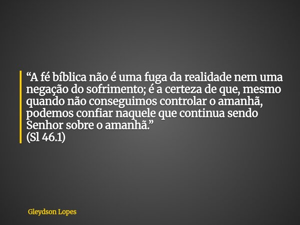“A fé bíblica não é uma fuga da realidade nem uma negação do sofrimento; é a certeza de que, mesmo quando não conseguimos controlar o amanhã, podemos confiar na... Frase de Gleydson Lopes.