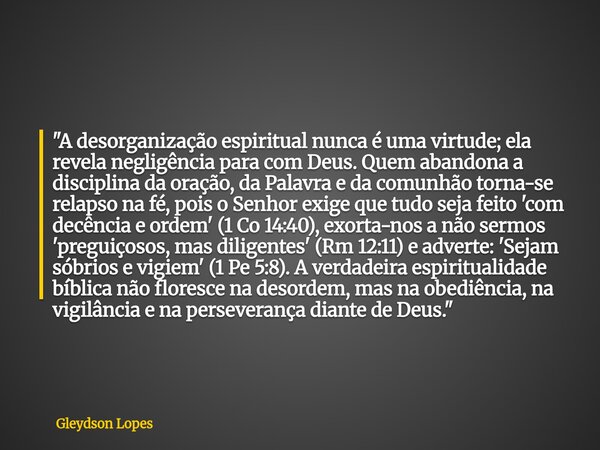 "A desorganização espiritual nunca é uma virtude; ela revela negligência para com Deus. Quem abandona a disciplina da oração, da Palavra e da comunhão torn... Frase de Gleydson Lopes.