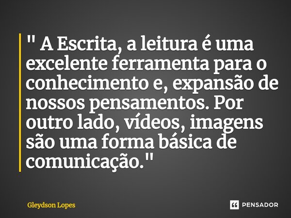 ⁠" A Escrita, a leitura é uma excelente ferramenta para o conhecimento e, expansão de nossos pensamentos. Por outro lado, vídeos, imagens são uma forma bás... Frase de Gleydson lopes.
