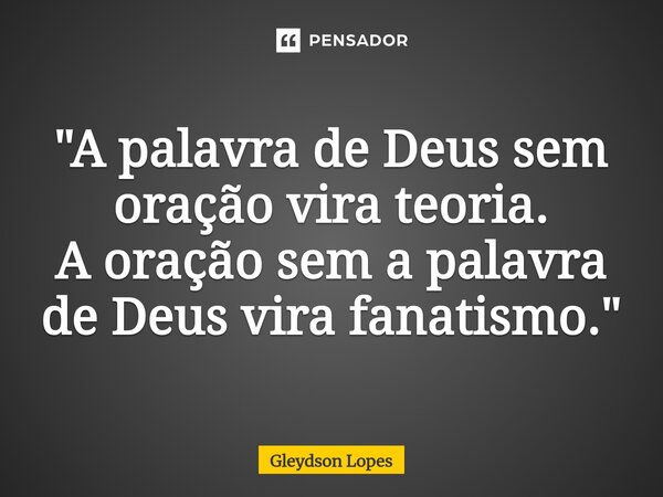 ⁠"A palavra de Deus sem oração vira teoria. A oração sem a palavra de Deus vira fanatismo."... Frase de Gleydson lopes.