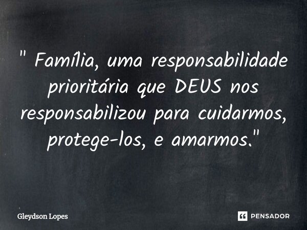 ⁠" Família, uma responsabilidade prioritária que DEUS nos responsabilizou para cuidarmos, protege-los, e amarmos. "... Frase de Gleydson lopes.