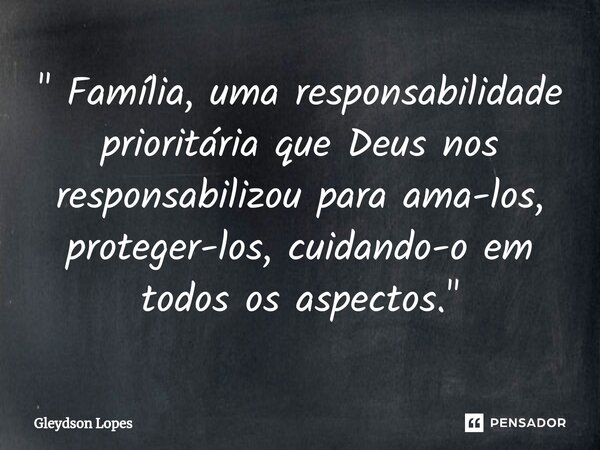 ⁠" Família, uma responsabilidade prioritária que Deus nos responsabilizou para ama-los, proteger-los, cuidando-o em todos os aspectos. "... Frase de Gleydson lopes.