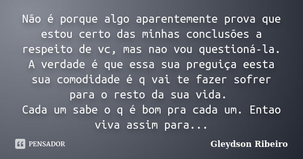 Não é porque algo aparentemente prova que estou certo das minhas conclusões a respeito de vc, mas nao vou questioná-la. A verdade é que essa sua preguiça eesta ... Frase de GLEYDSON RIBEIRO.