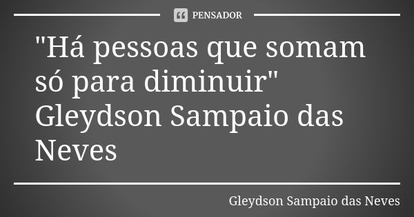 "Há pessoas que somam só para diminuir" Gleydson Sampaio das Neves... Frase de Gleydson Sampaio das Neves.