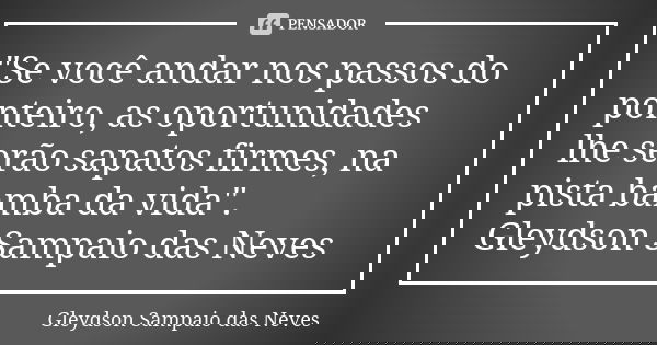 "Se você andar nos passos do ponteiro, as oportunidades lhe serão sapatos firmes, na pista bamba da vida". Gleydson Sampaio das Neves... Frase de Gleydson Sampaio das Neves.