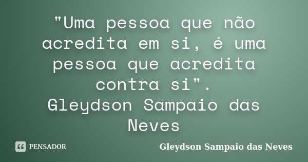 "Uma pessoa que não acredita em si, é uma pessoa que acredita contra si". Gleydson Sampaio das Neves... Frase de Gleydson Sampaio das Neves.