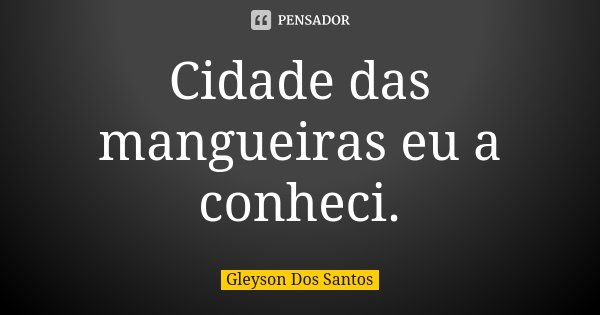 Cidade das mangueiras eu a conheci.... Frase de Gleyson Dos Santos.