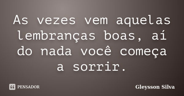 As vezes vem aquelas lembranças boas, aí do nada você começa a sorrir.... Frase de Gleysson Silva.