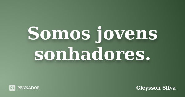 Somos jovens sonhadores.... Frase de Gleysson Silva.