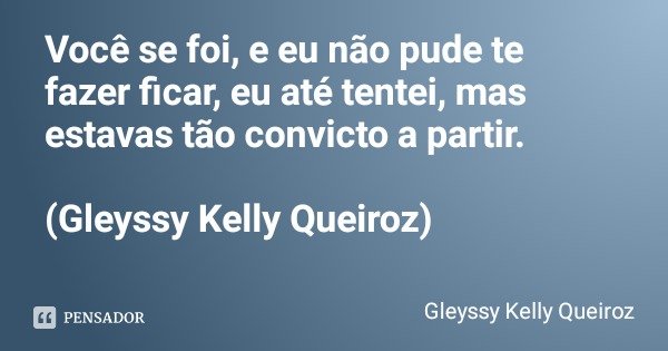 Você se foi, e eu não pude te fazer ficar, eu até tentei, mas estavas tão convicto a partir. (Gleyssy Kelly Queiroz)... Frase de Gleyssy Kelly Queiroz.