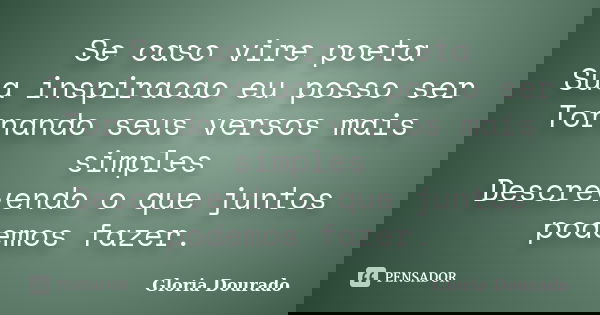Se caso vire poeta Sua inspiracao eu posso ser Tornando seus versos mais simples Descrevendo o que juntos podemos fazer.... Frase de Gloria Dourado.