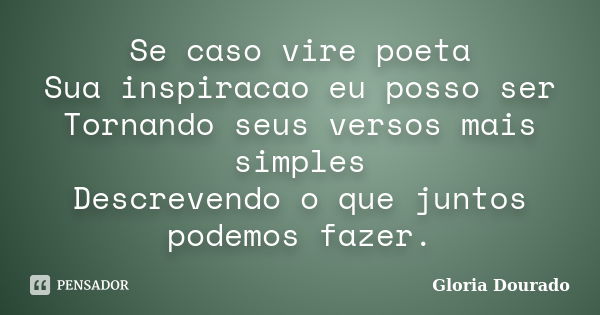 Se caso vire poeta Sua inspiracao eu posso ser Tornando seus versos mais simples Descrevendo o que juntos podemos fazer.... Frase de Gloria Dourado.