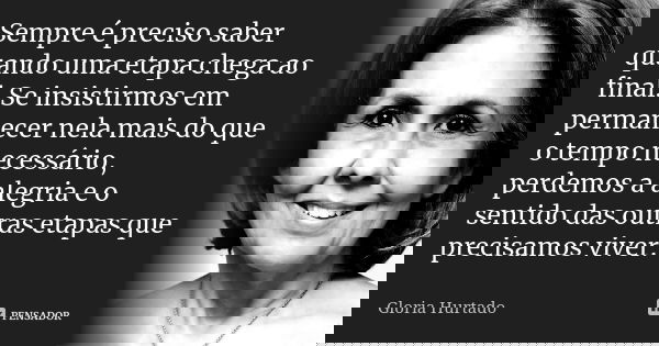Sempre é preciso saber quando uma etapa chega ao final...... Frase de Gloria Hurtado.