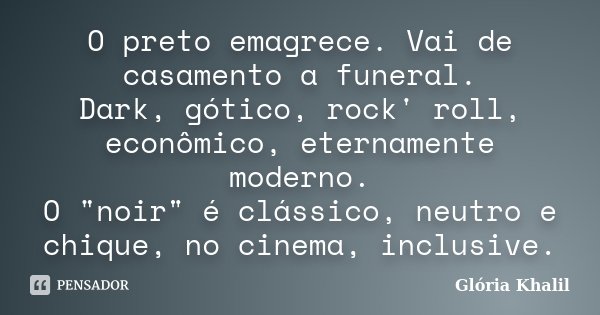 O preto emagrece. Vai de casamento a funeral. Dark, gótico, rock' roll, econômico, eternamente moderno. O "noir" é clássico, neutro e chique, no cinem... Frase de Glória Khalil.