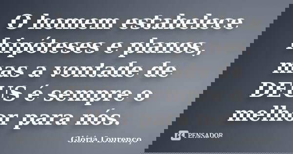 O homem estabelece hipóteses e planos, mas a vontade de DEUS é sempre o melhor para nós.... Frase de Glória Lourenço.