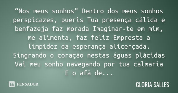 “Nos meus sonhos” Dentro dos meus sonhos perspicazes, pueris Tua presença cálida e benfazeja faz morada Imaginar-te em mim, me alimenta, faz feliz Empresta a li... Frase de Glória Salles.