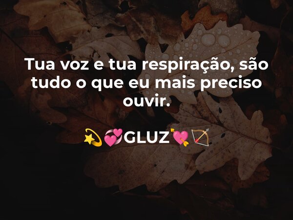 Tua voz e tua respiração, são tudo o que eu mais preciso ouvir. 💫💞GLUZ💘🏹... Frase de Gluz.