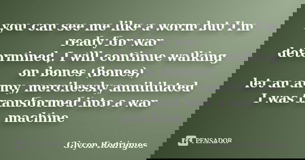 you can see me like a worm but I'm ready for war determined, I will continue walking on bones (bones) let an army, mercilessly annihilated I was transformed int... Frase de Glycon Rodrigues.