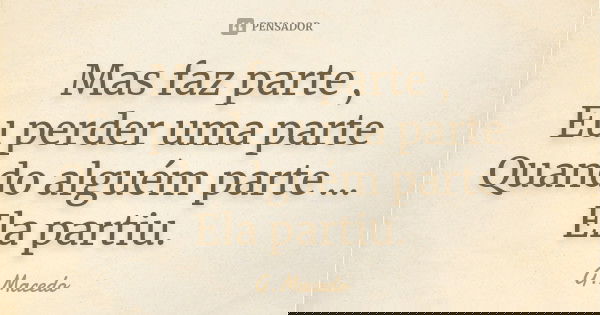 Mas faz parte , Eu perder uma parte Quando alguém parte ... Ela partiu.... Frase de G.Macedo.