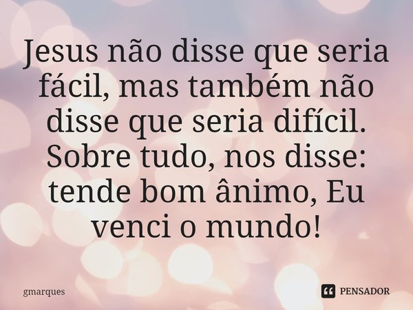 ⁠Jesus não disse que seria fácil, mas também não disse que seria difícil. Sobre tudo, nos disse: tende bom ânimo, Eu venci o mundo!... Frase de gmarques.
