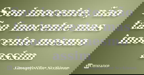 Sou inocente, não tão inocente mas inocente mesmo assim... Frase de GmeaplysVitor Scchiavon.