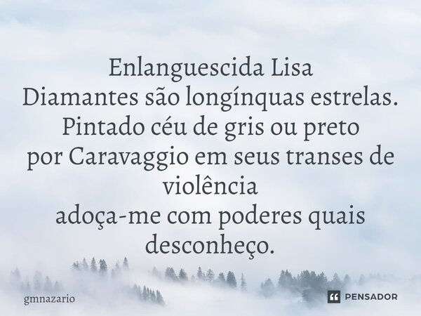 ⁠Enlanguescida Lisa Diamantes são longínquas estrelas. Pintado céu de gris ou preto por Caravaggio em seus transes de violência adoça-me com poderes quais desco... Frase de gmnazario.